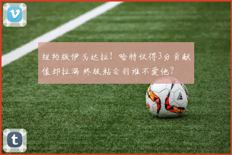 纽约版伊戈达拉！哈特仅得3分贡献值却拉满 终极粘合剂谁不爱他？
