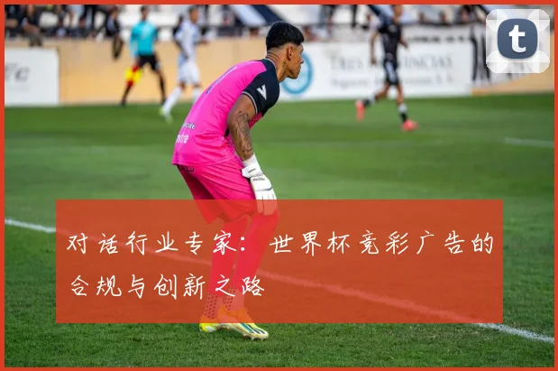 对话行业专家：世界杯竞彩广告的合规与创新之路
