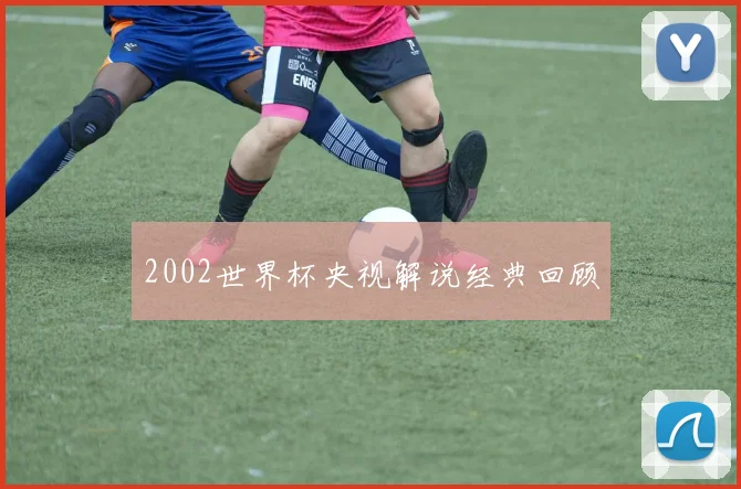 2002世界杯央视解说经典回顾