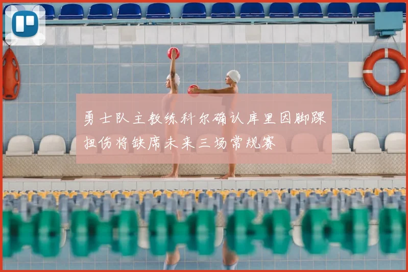 勇士队主教练科尔确认库里因脚踝扭伤将缺席未来三场常规赛