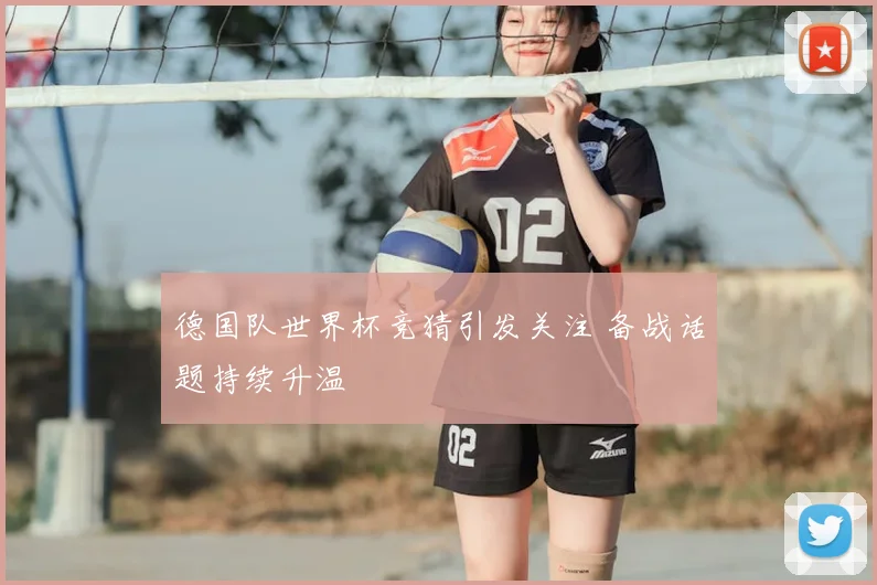 德国队世界杯竞猜引发关注 备战话题持续升温