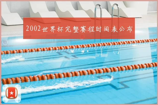 2002世界杯完整赛程时间表公布