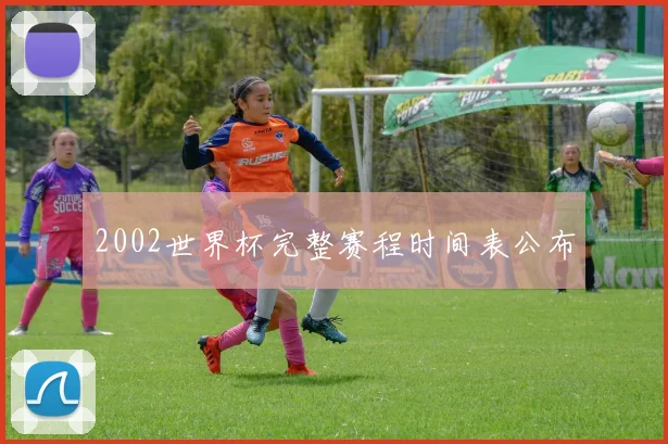 2002世界杯完整赛程时间表公布