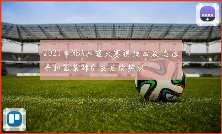 2021年NBA扣篮大赛视频回放 各选手扣篮集锦引发后续热议