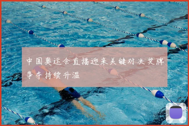 中国奥运会直播迎来关键对决奖牌争夺持续升温