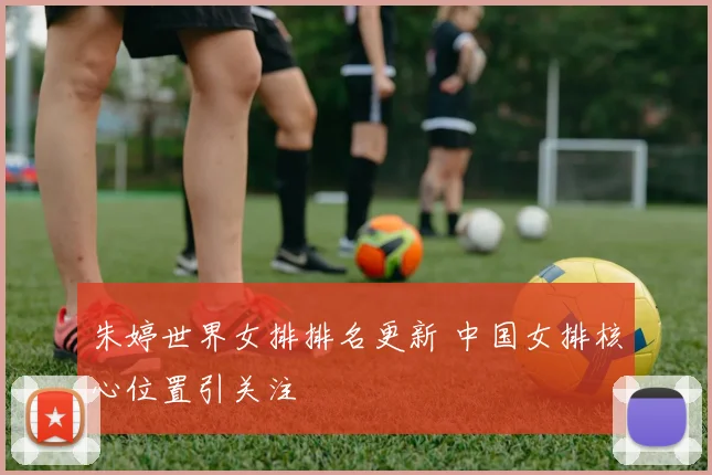 朱婷世界女排排名更新 中国女排核心位置引关注