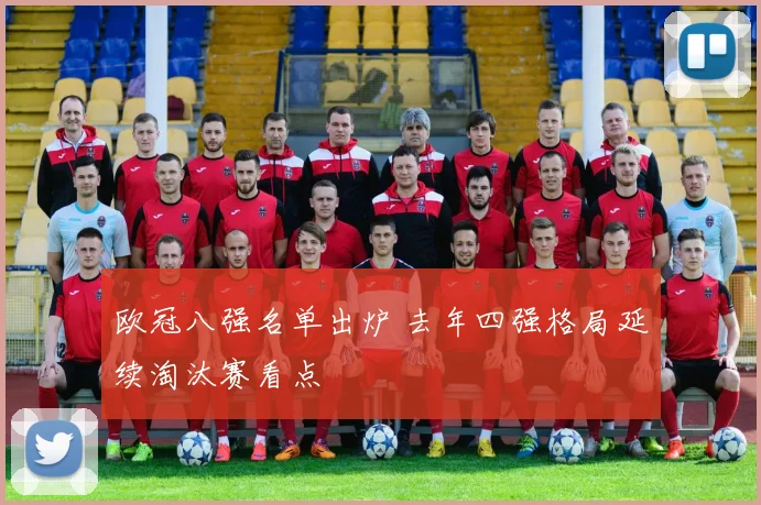 欧冠八强名单出炉 去年四强格局延续淘汰赛看点