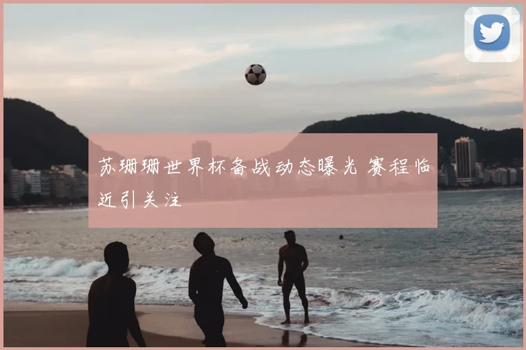 苏珊珊世界杯备战动态曝光 赛程临近引关注