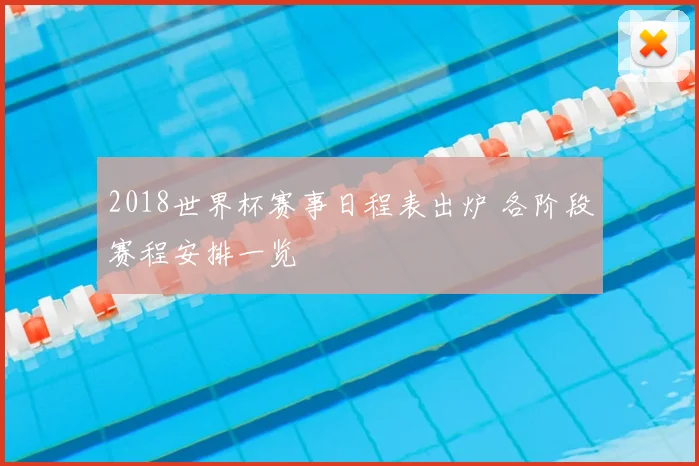 2018世界杯赛事日程表出炉 各阶段赛程安排一览