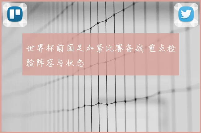 世界杯前国足加紧比赛备战 重点检验阵容与状态