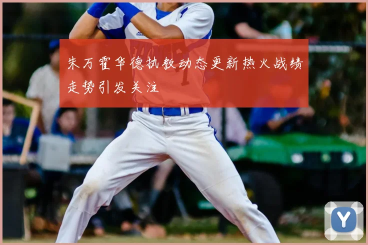 朱万霍华德执教动态更新热火战绩走势引发关注