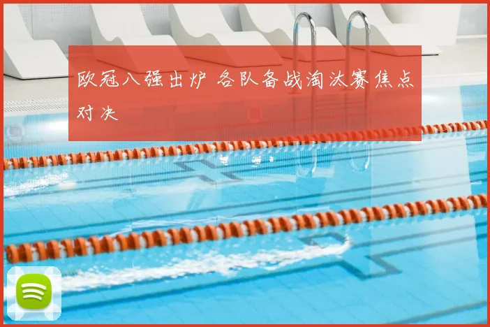 欧冠八强出炉 各队备战淘汰赛焦点对决