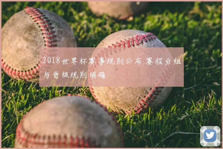2018世界杯赛事规则公布 赛程分组与晋级规则明确