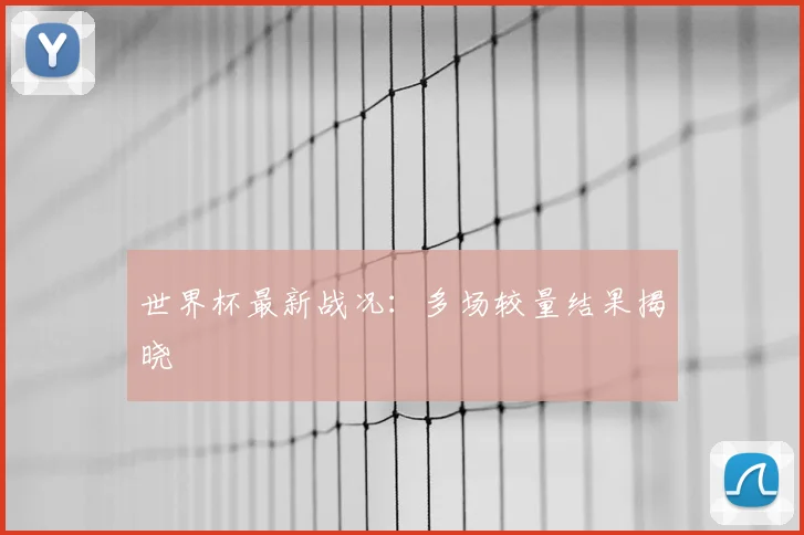 世界杯最新战况:多场较量结果揭晓
