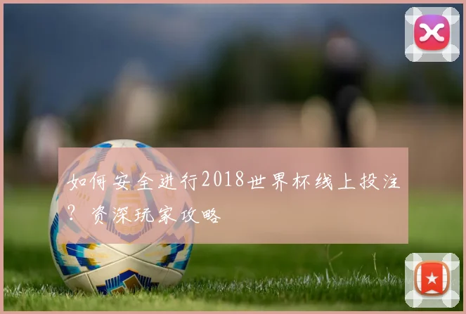 如何安全进行2018世界杯线上投注?资深玩家攻略