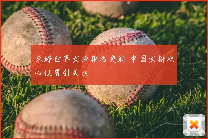 朱婷世界女排排名更新 中国女排核心位置引关注