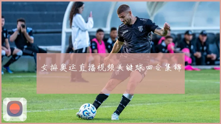 女排奥运直播视频关键球回合集锦