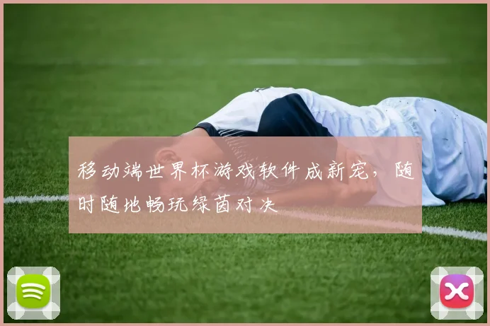移动端世界杯游戏软件成新宠,随时随地畅玩绿茵对决