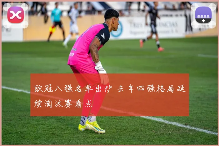 欧冠八强名单出炉 去年四强格局延续淘汰赛看点
