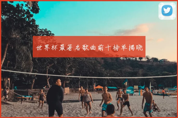世界杯最著名歌曲前十榜单揭晓