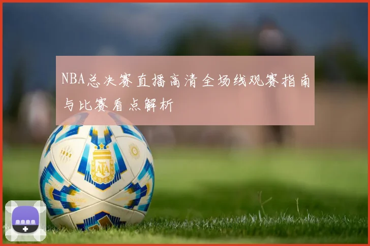NBA总决赛直播高清全场线观赛指南与比赛看点解析