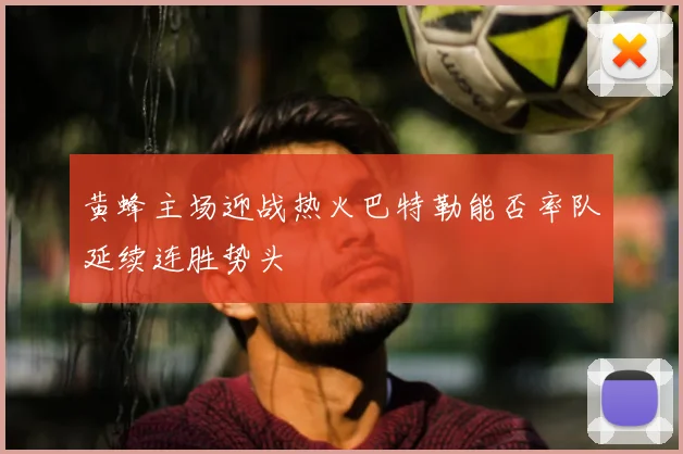 黄蜂主场迎战热火巴特勒能否率队延续连胜势头