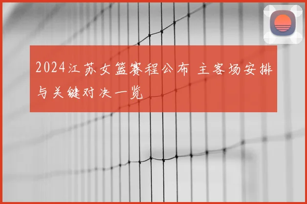 2024江苏女篮赛程公布 主客场安排与关键对决一览