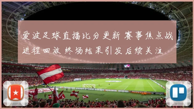 爱波足球直播比分更新 赛事焦点战进程回放 终场结果引发后续关注