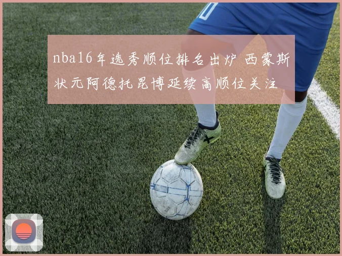 nba16年选秀顺位排名出炉 西蒙斯状元阿德托昆博延续高顺位关注