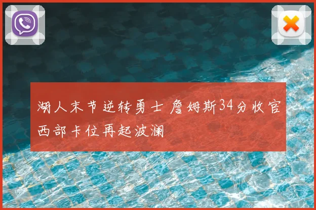 湖人末节逆转勇士 詹姆斯34分收官西部卡位再起波澜