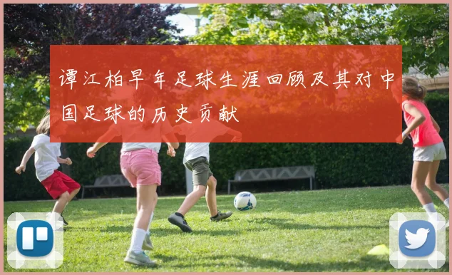 谭江柏早年足球生涯回顾及其对中国足球的历史贡献