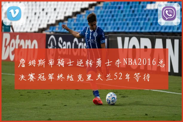 詹姆斯率骑士逆转勇士夺NBA2016总决赛冠军终结克里夫兰52年等待