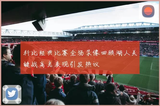 科比经典比赛全场录像回顾湖人关键战高光表现引发热议