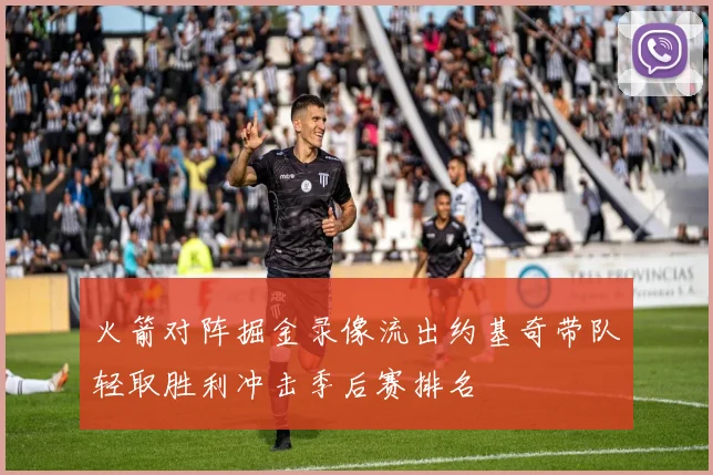 火箭对阵掘金录像流出约基奇带队轻取胜利冲击季后赛排名