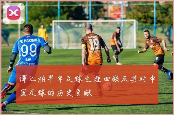 谭江柏早年足球生涯回顾及其对中国足球的历史贡献