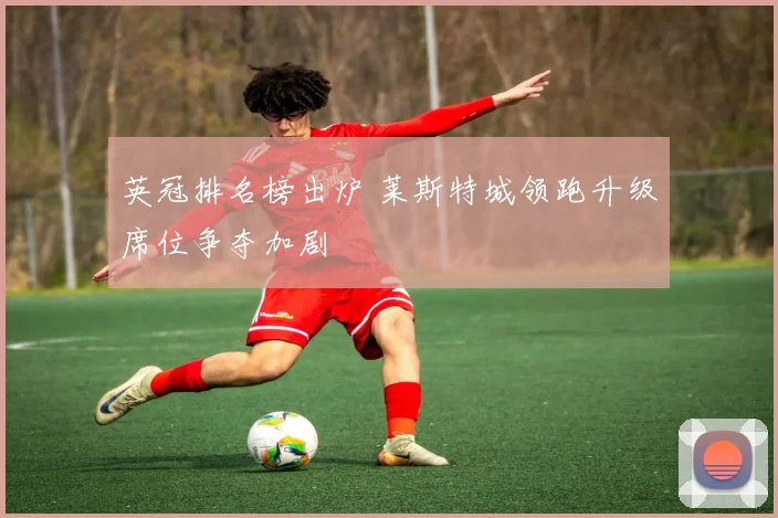 英冠排名榜出炉 莱斯特城领跑升级席位争夺加剧