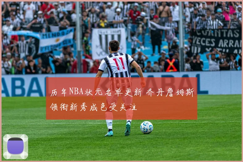 历年NBA状元名单更新 乔丹詹姆斯领衔新秀成色受关注