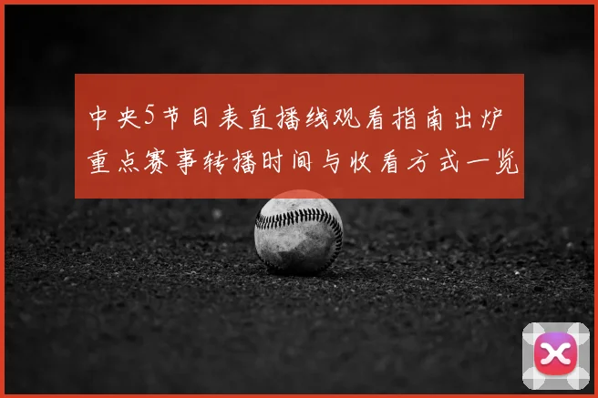 中央5节目表直播线观看指南出炉 重点赛事转播时间与收看方式一览
