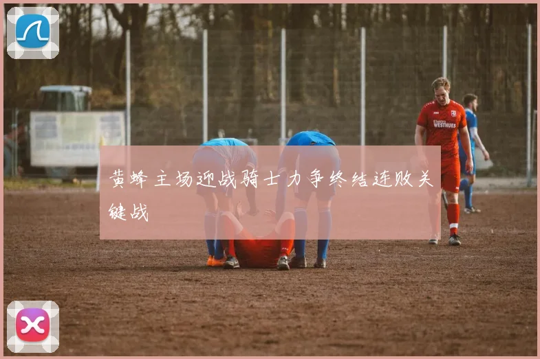 黄蜂主场迎战骑士力争终结连败关键战