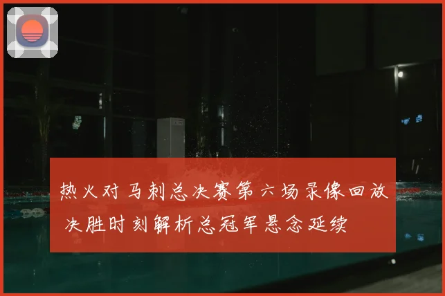 热火对马刺总决赛第六场录像回放 决胜时刻解析总冠军悬念延续